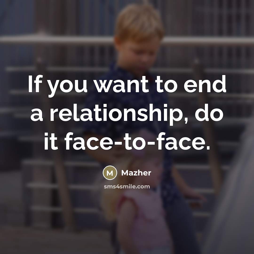 “If you want to end a relationship, do it face-to-face.…” quote by Mazher