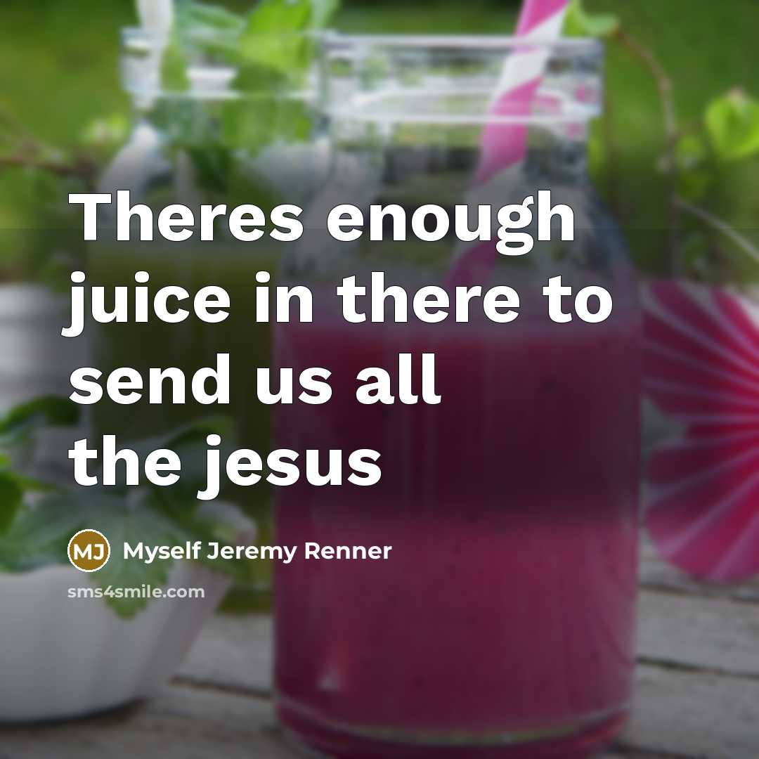 “Theres enough juice in there to send us all the jesus” quote by Myself Jeremy Renner