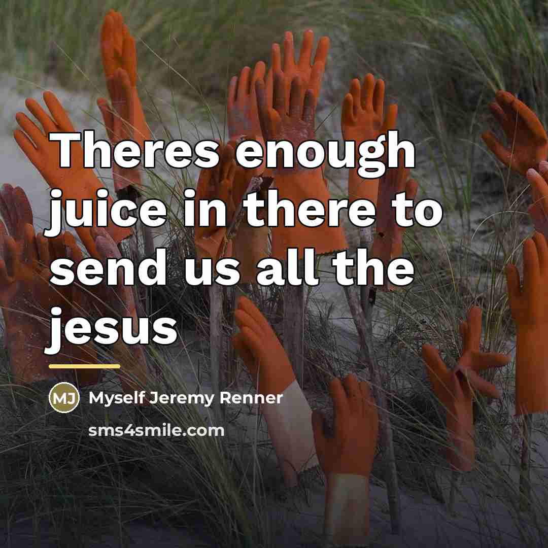 “Theres enough juice in there to send us all the…” quote by Myself Jeremy Renner