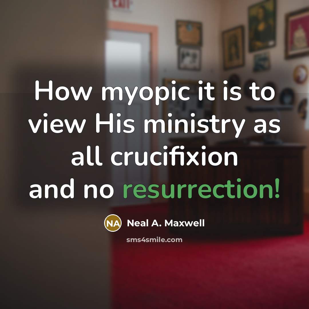 “How myopic it is to view His ministry as all…” quote by Neal A. Maxwell