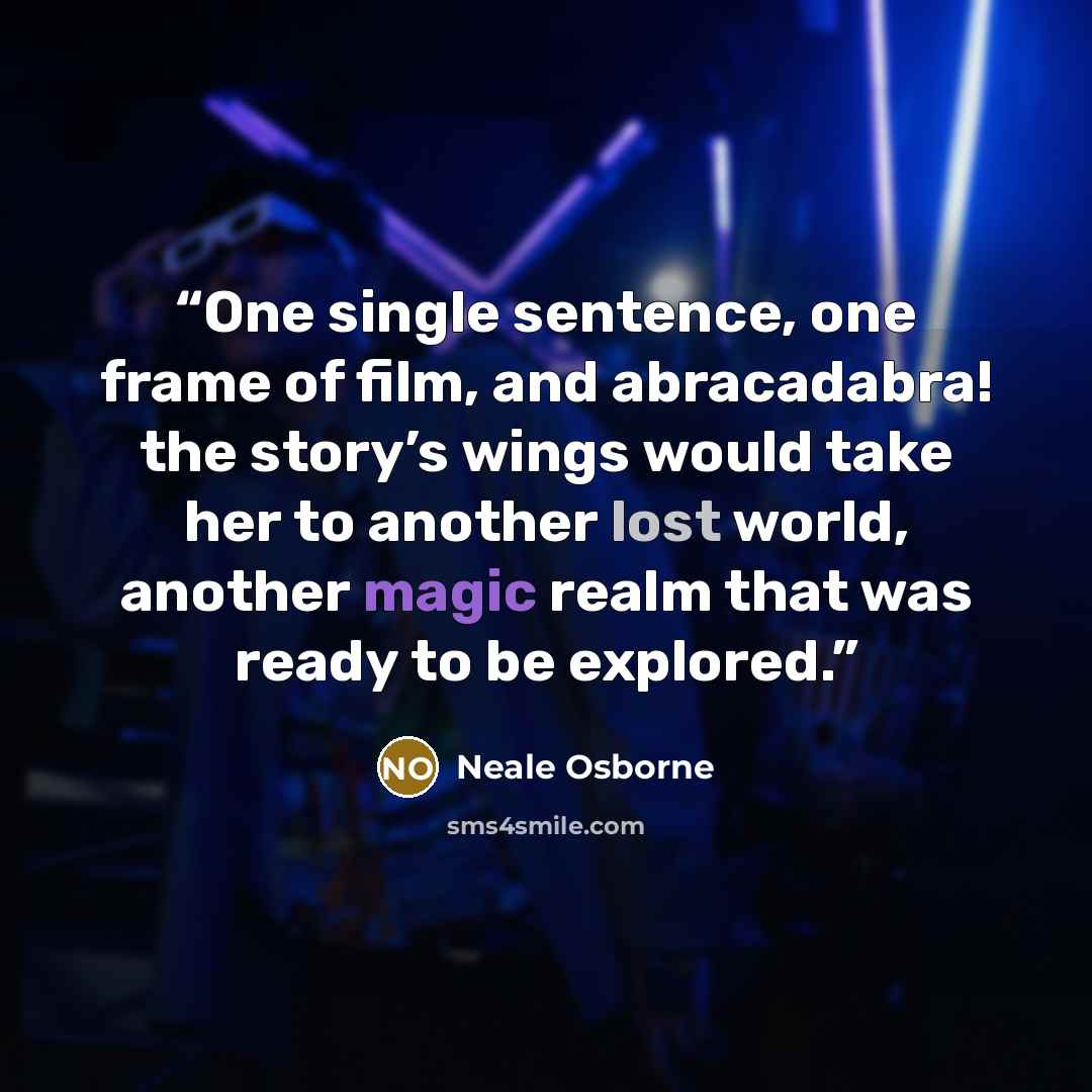 “One single sentence, one frame of film, and abracadabra! the story’s wings would take her to another lost world, another magic realm that was ready to be explored.” quote by Neale Osborne