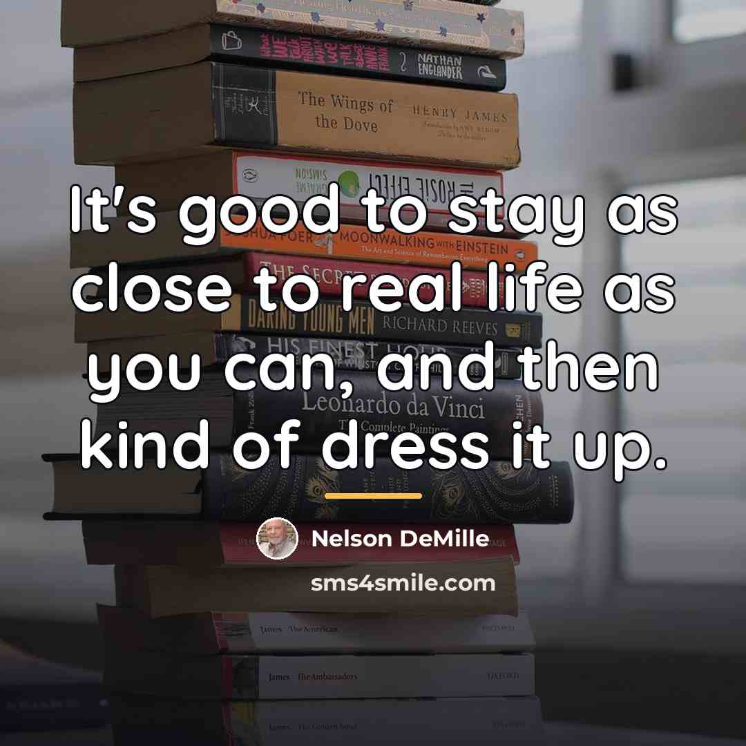 “It's good to stay as close to real life as…” quote by Nelson DeMille