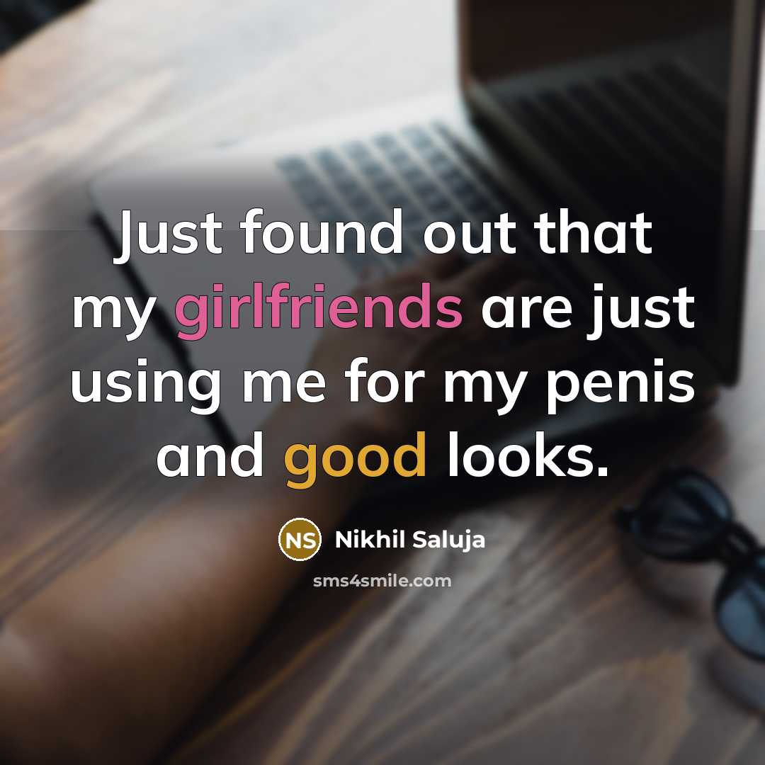 “Just found out that my girlfriends are just using me for my penis and good looks.” quote by Nikhil Saluja
