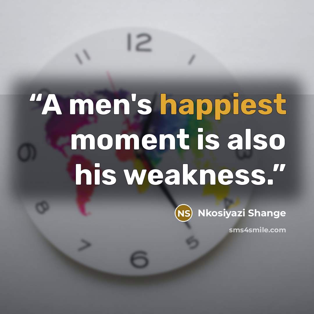 “A men's happiest moment is also his weakness.” quote by Nkosiyazi Shange