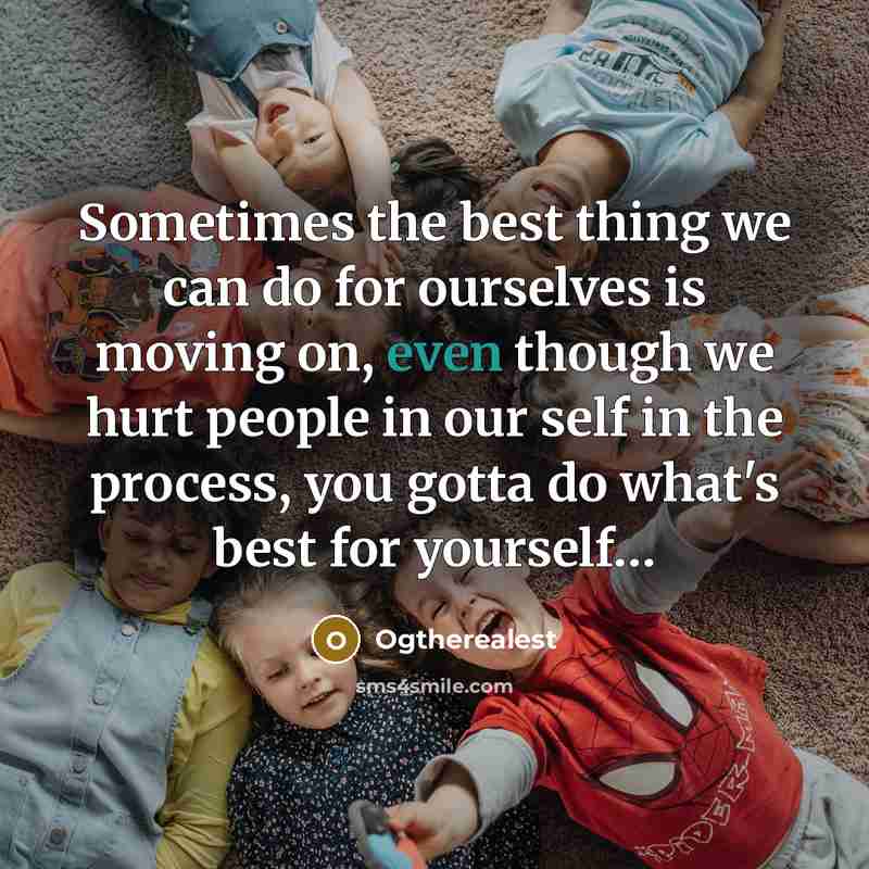 “Sometimes the best thing we can do for ourselves is moving on, even though we hurt people in our self in the process, you gotta do what's best for yourself…” quote by Ogtherealest