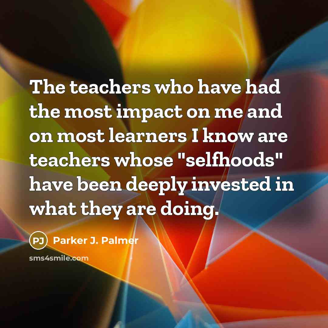“The teachers who have had the most impact on me…” quote by Parker J. Palmer