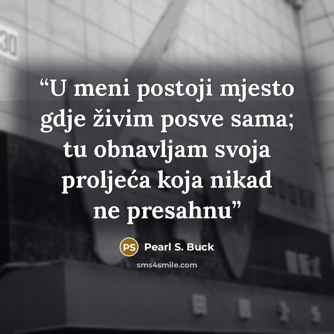“U meni postoji mjesto gdje živim posve sama; tu obnavljam svoja proljeća koja nikad ne presahnu” quote by Pearl S. Buck