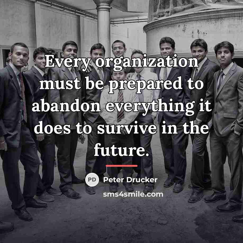 “Every organization must be prepared to abandon everything it does…” quote by Peter Drucker