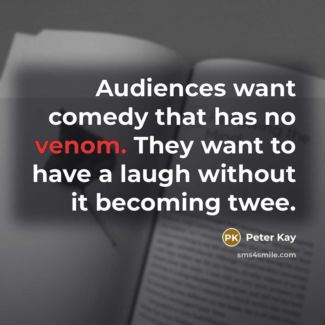 “Audiences want comedy that has no venom. They want to…” quote by Peter Kay