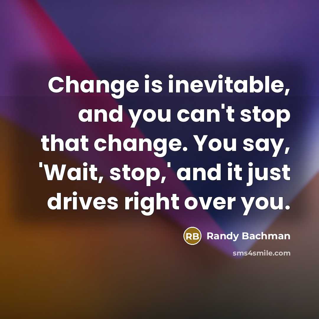 “Change is inevitable, and you can't stop that change. You…” quote by Randy Bachman