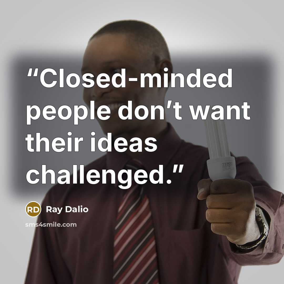“Closed-minded people don’t want their ideas challenged.” quote by Ray Dalio