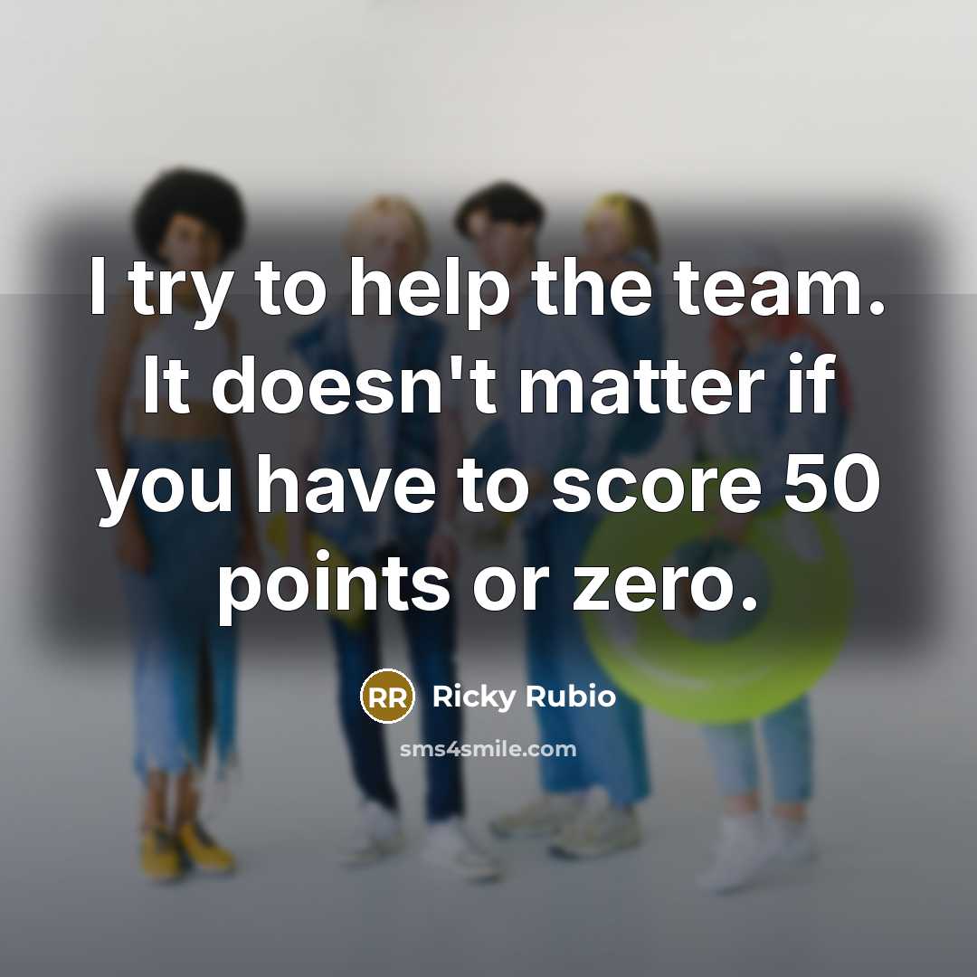 “I try to help the team. It doesn't matter if you have to score 50 points or zero.” quote by Ricky Rubio