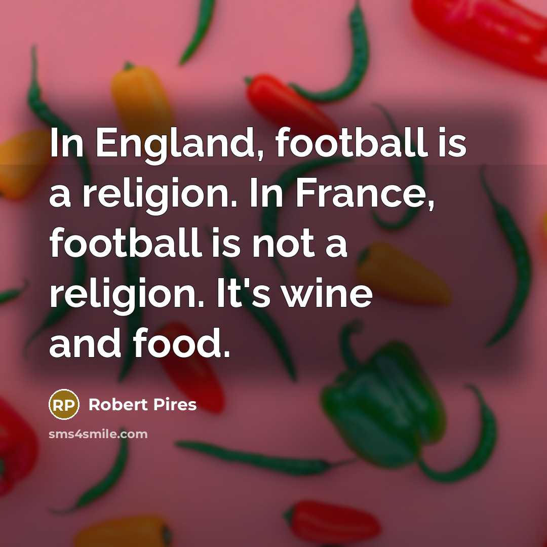 “In England, football is a religion. In France, football is…” quote by Robert Pires