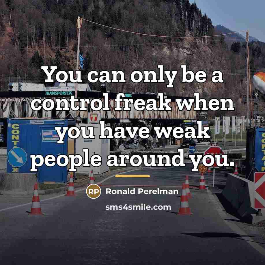 “You can only be a control freak when you have…” quote by Ronald Perelman