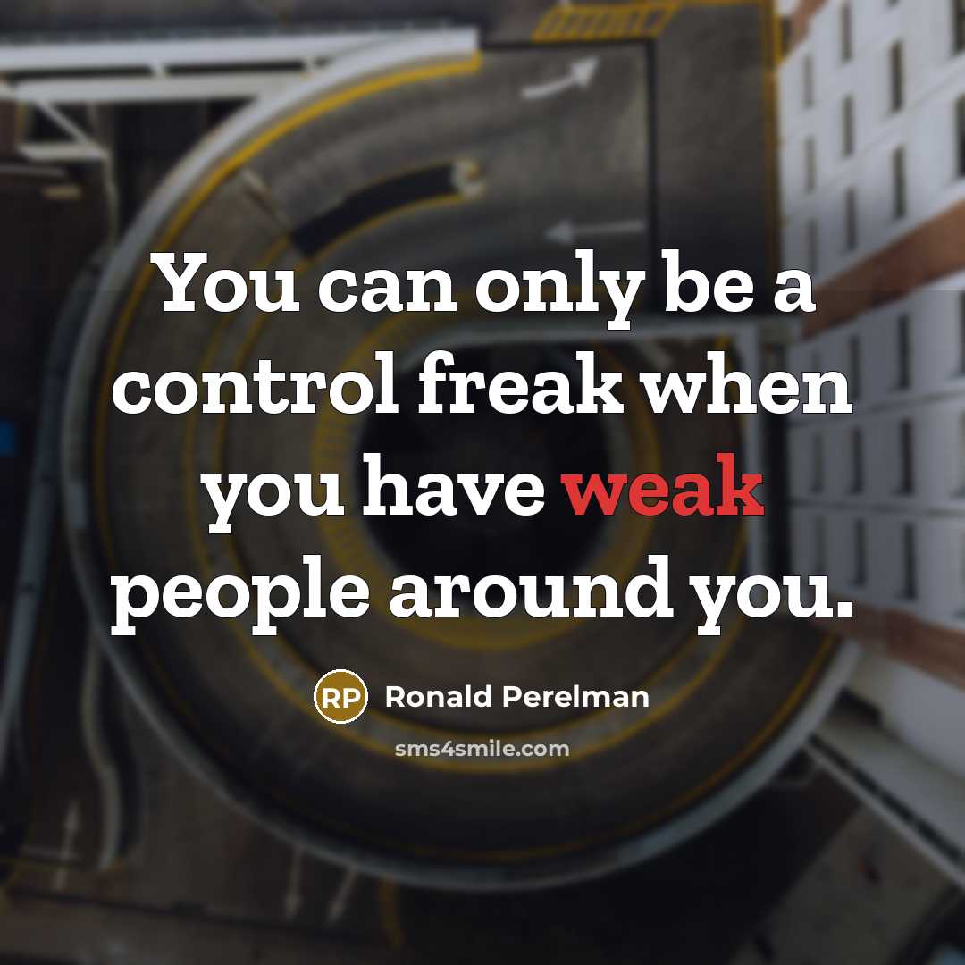 “You can only be a control freak when you have weak people around you.” quote by Ronald Perelman