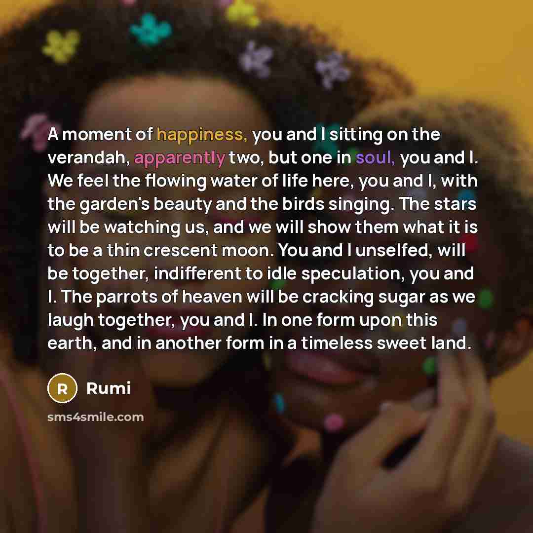“A moment of happiness, you and I sitting on the…” quote by Rumi