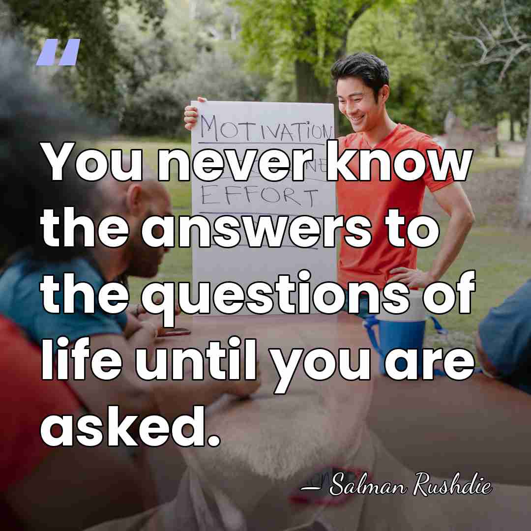 You never know the answers to the questions of life until you&hellip; - Salman Rushdie