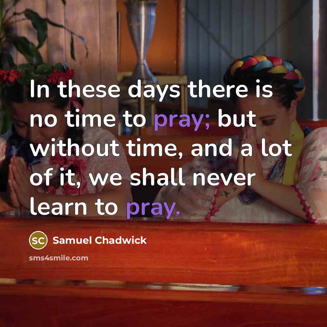 “In these days there is no time to pray; but…” quote by Samuel Chadwick
