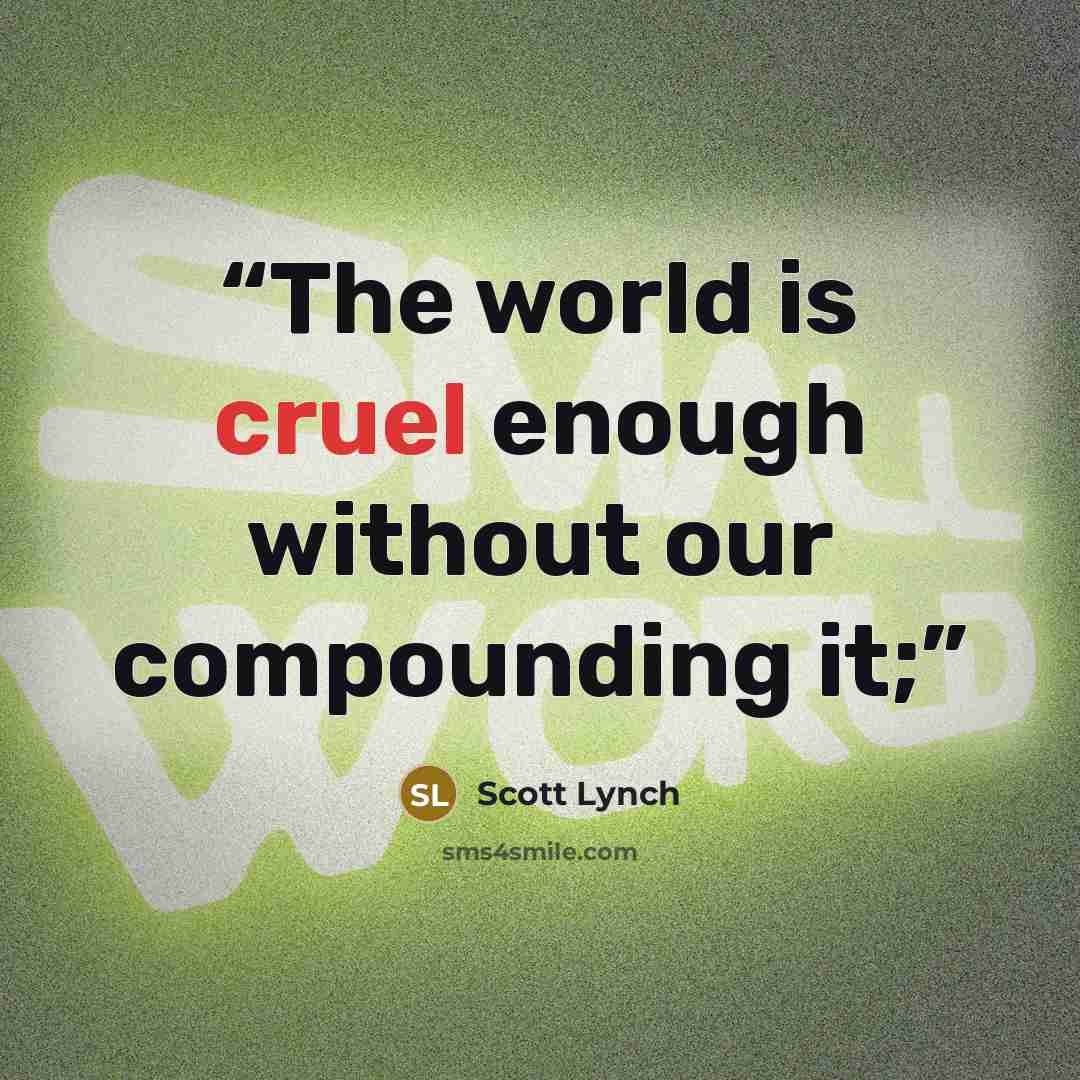 “The world is cruel enough without our compounding it;” quote by Scott Lynch