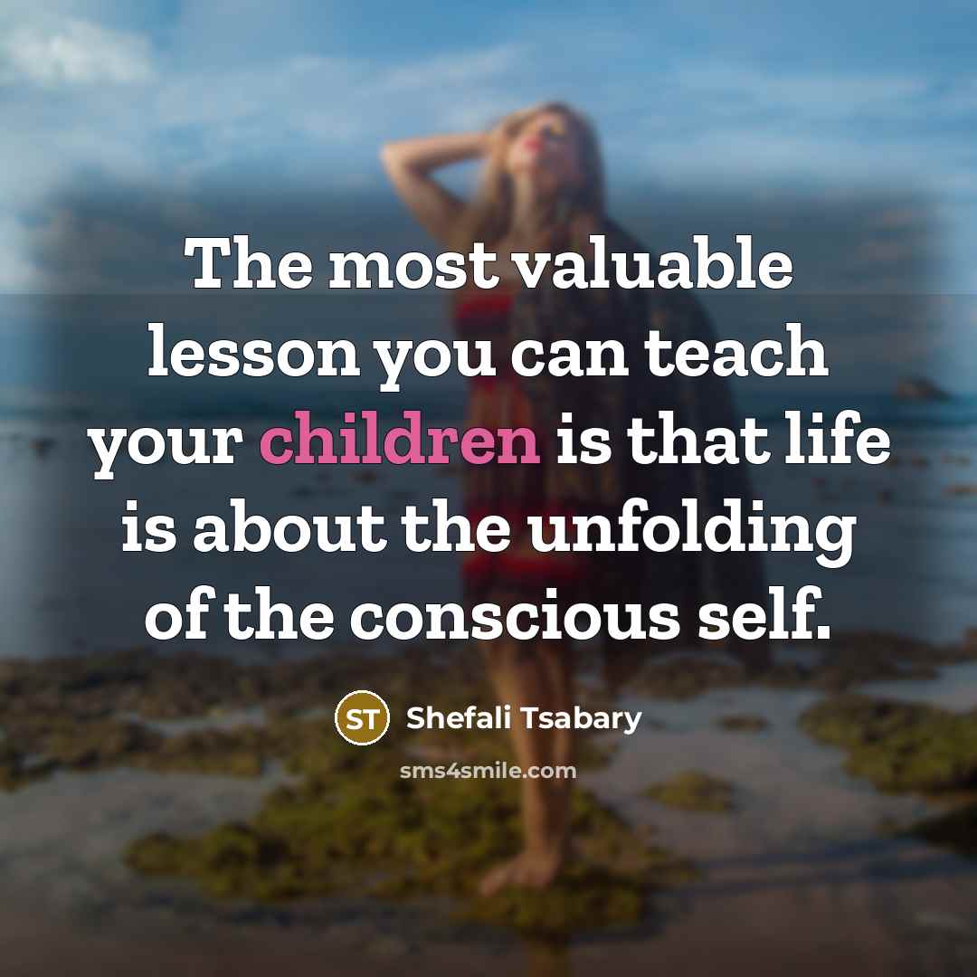 “The most valuable lesson you can teach your children is that life is about the unfolding of the conscious self.” quote by Shefali Tsabary