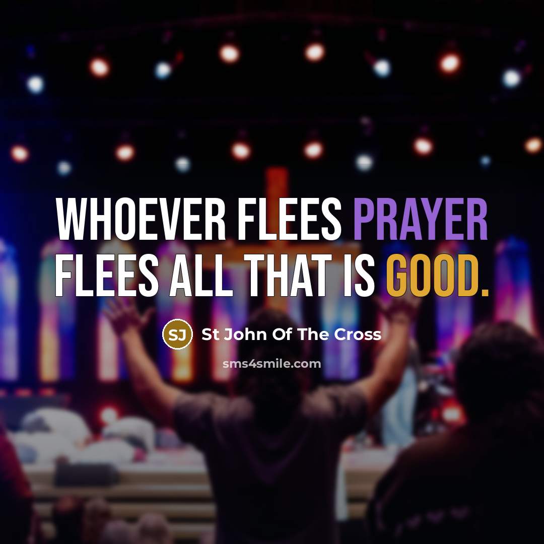 “Whoever flees prayer flees all that is good.” quote by St John Of The Cross