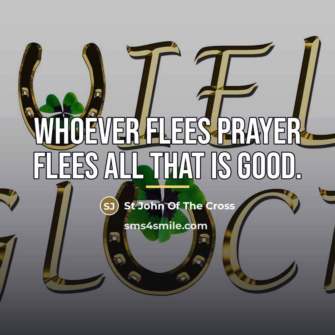 “Whoever flees prayer flees all that is good.…” quote by St John Of The Cross
