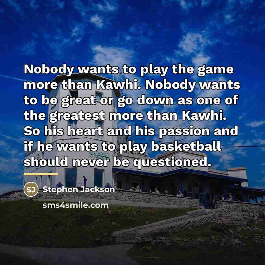 “Nobody wants to play the game more than Kawhi. Nobody…” quote by Stephen Jackson