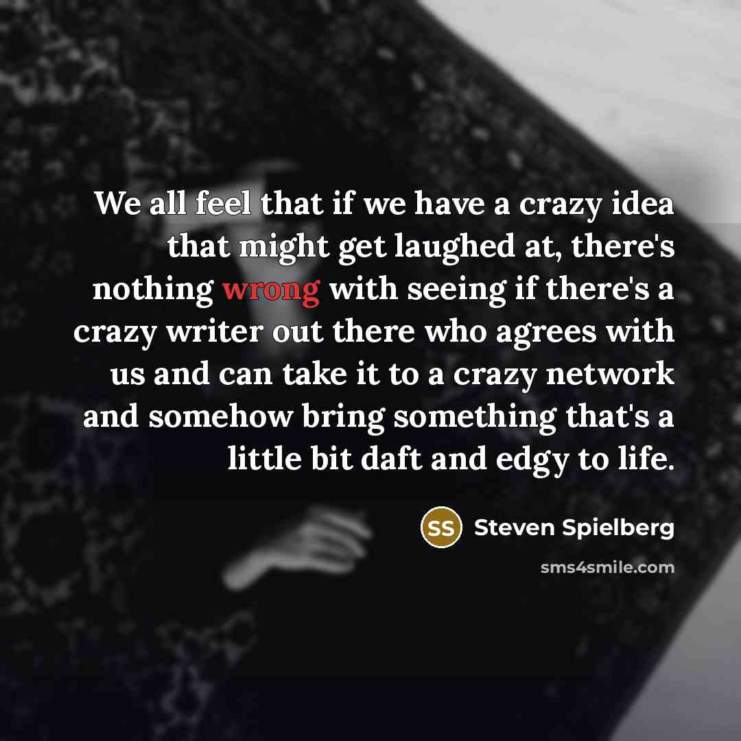 “We all feel that if we have a crazy idea…” quote by Steven Spielberg