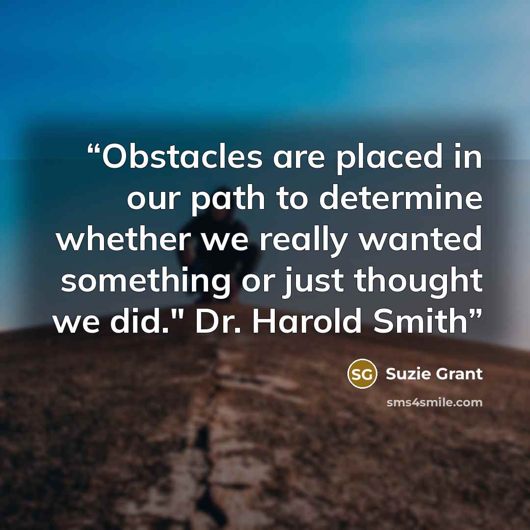 “Obstacles are placed in our path to determine whether we really wanted something or just thought we did." Dr. Harold Smith” quote by Suzie Grant