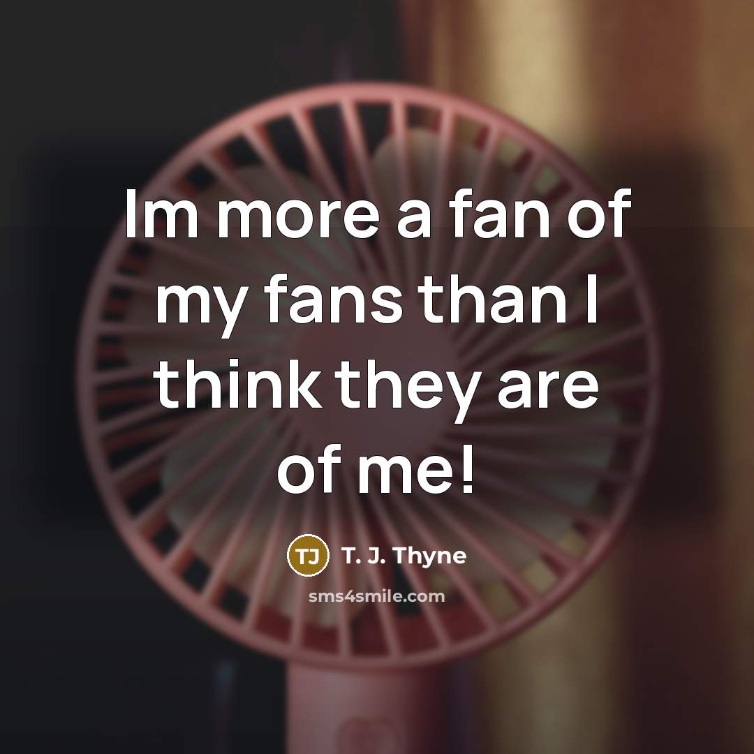 “Im more a fan of my fans than I think…” quote by T. J. Thyne