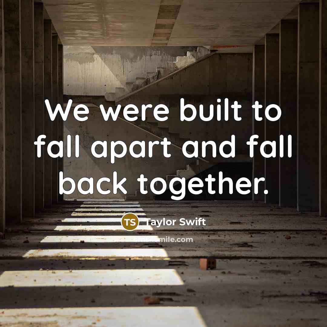 “We were built to fall apart and fall back together.” quote by Taylor Swift