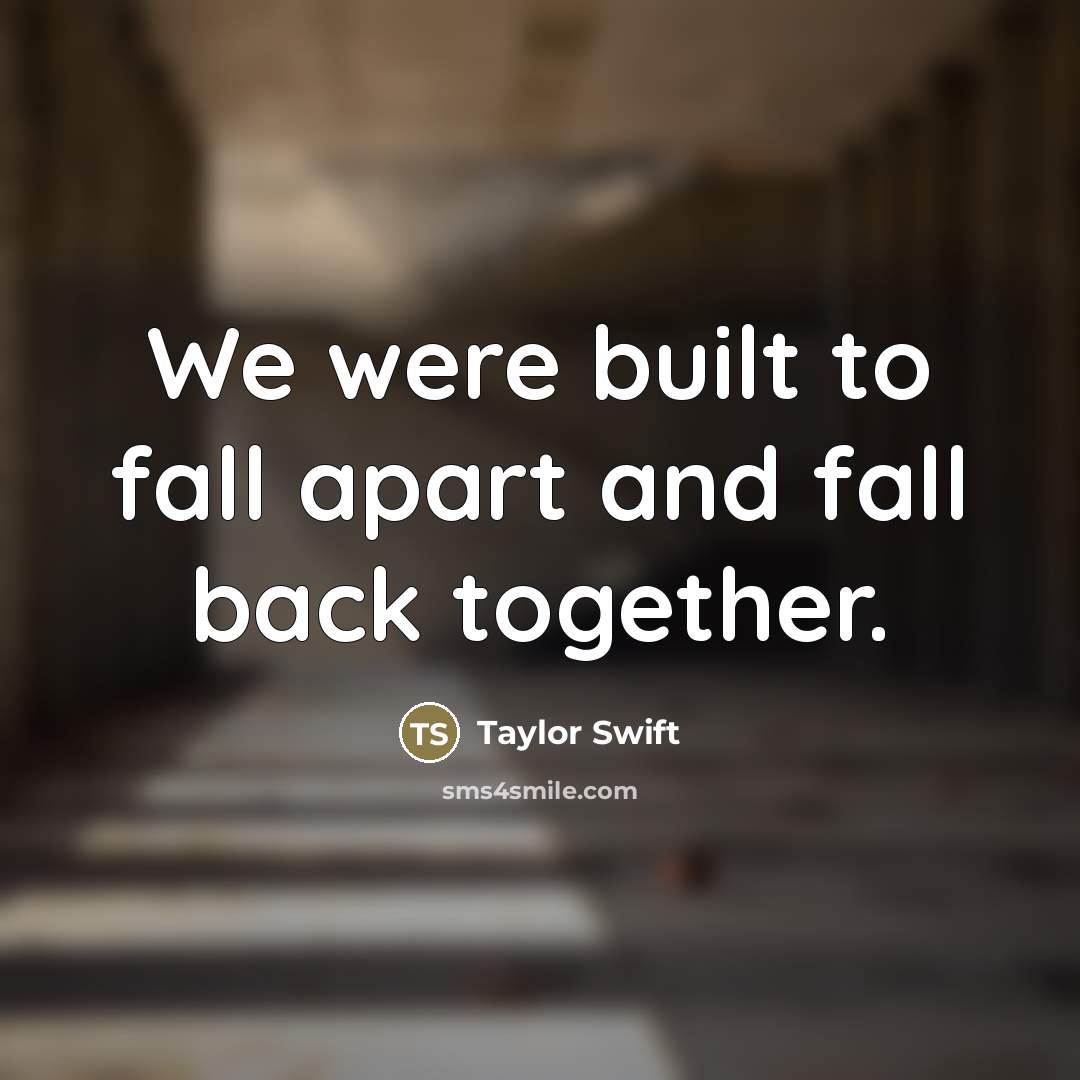 “We were built to fall apart and fall back together.…” quote by Taylor Swift