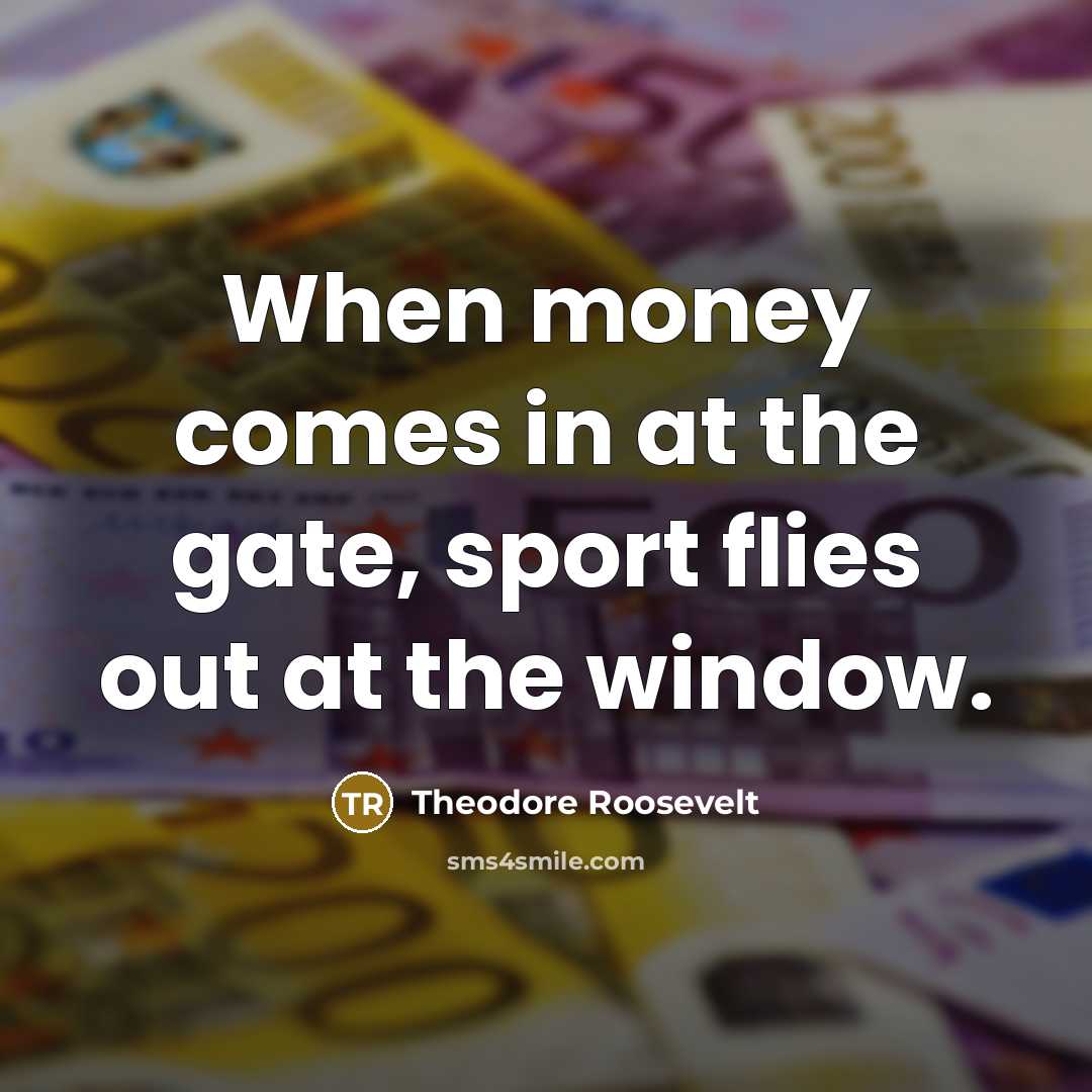 “When money comes in at the gate, sport flies out…” quote by Theodore Roosevelt