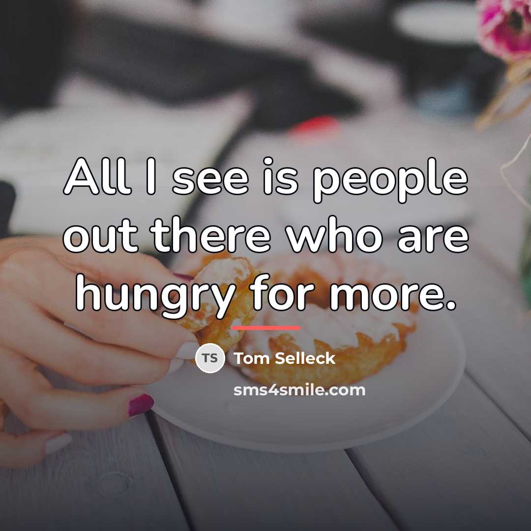 “All I see is people out there who are hungry…” quote by Tom Selleck