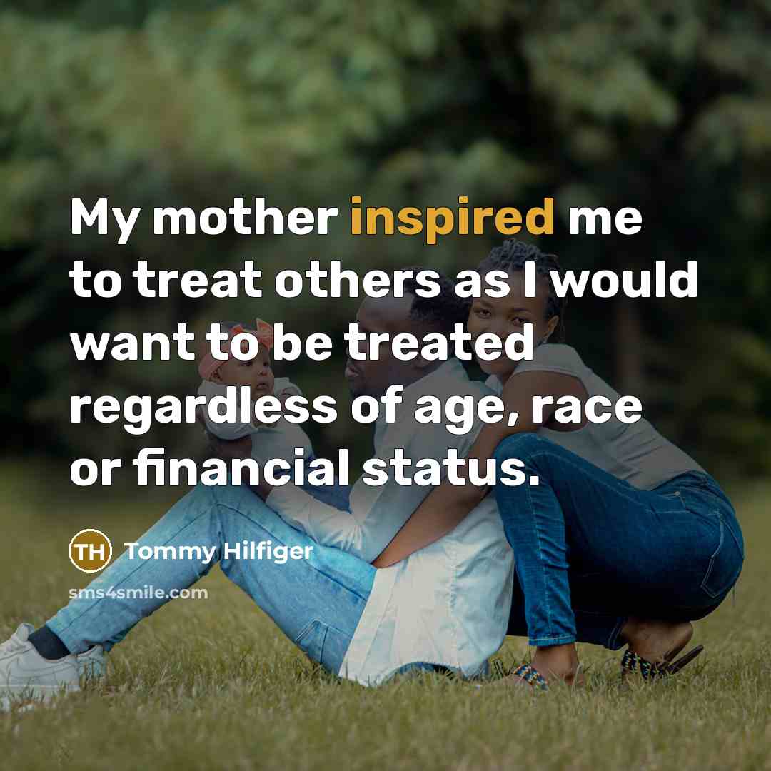 “My mother inspired me to treat others as I would…” quote by Tommy Hilfiger