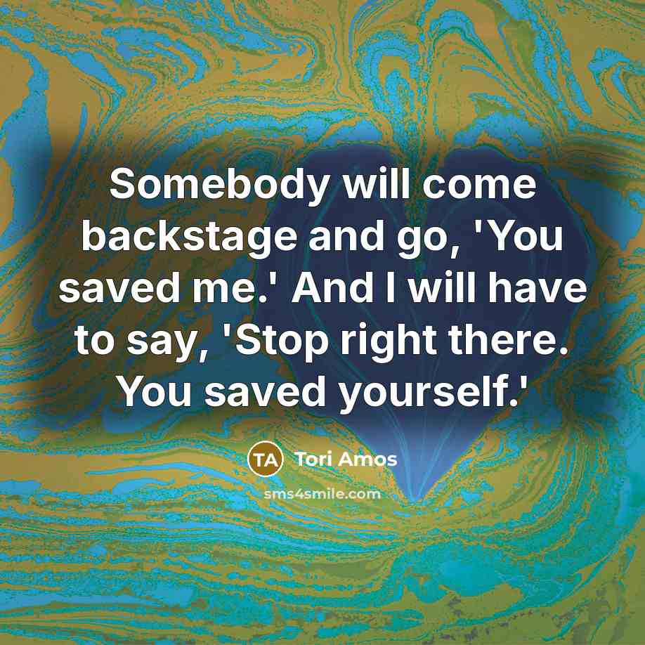“Somebody will come backstage and go, 'You saved me.' And…” quote by Tori Amos