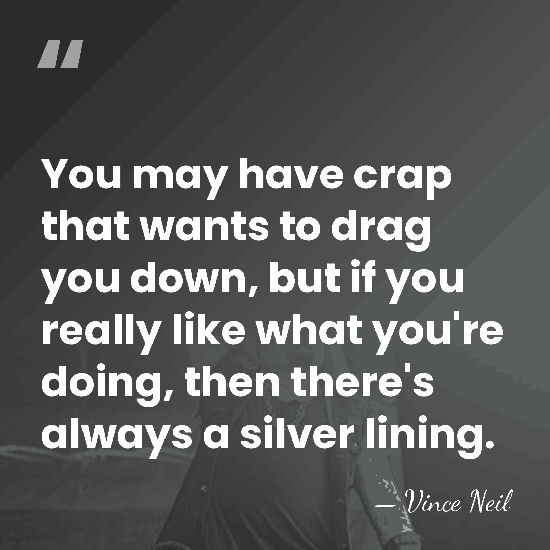 You may have crap that wants to drag you down, but if&hellip; - Vince Neil
