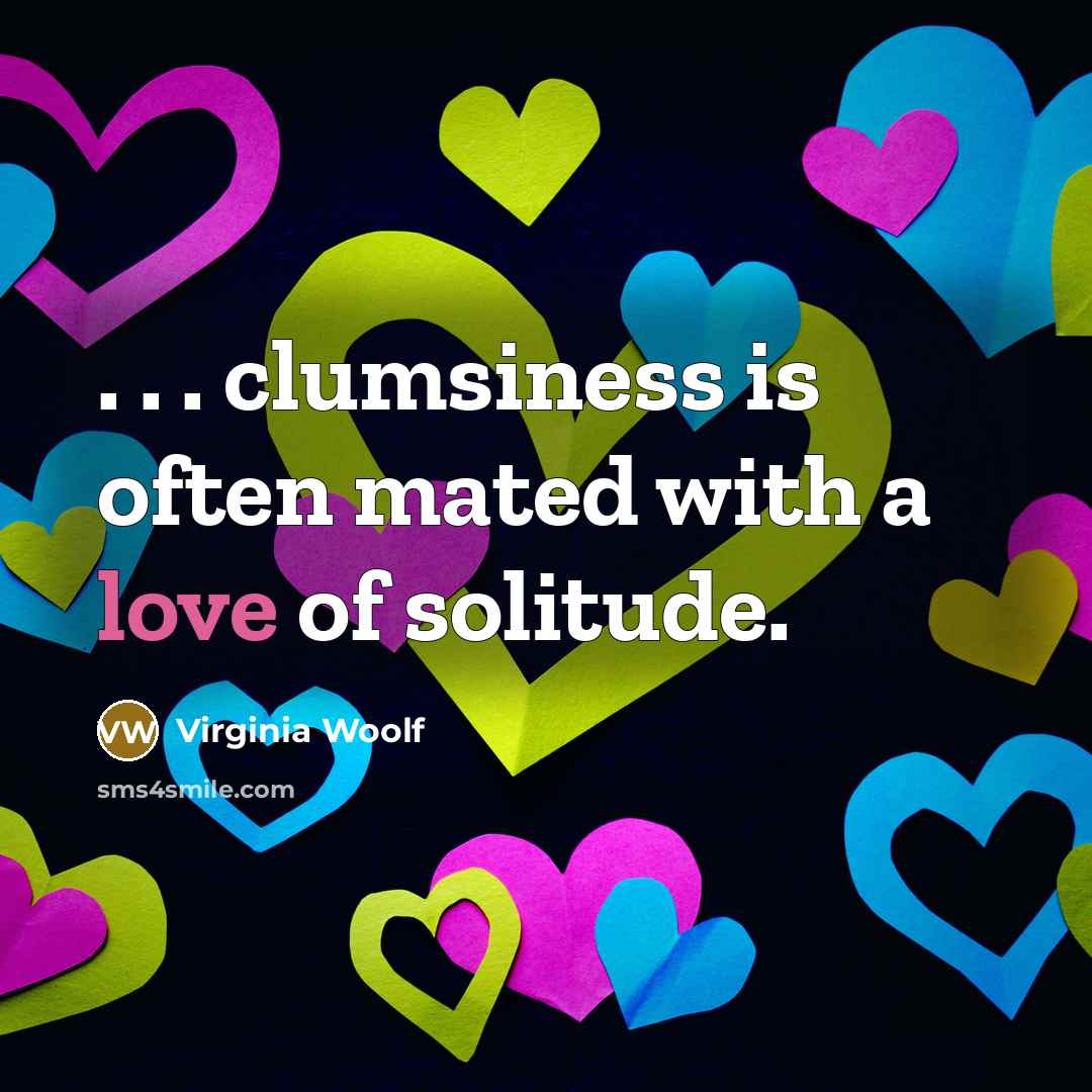“. . . clumsiness is often mated with a love…” quote by Virginia Woolf