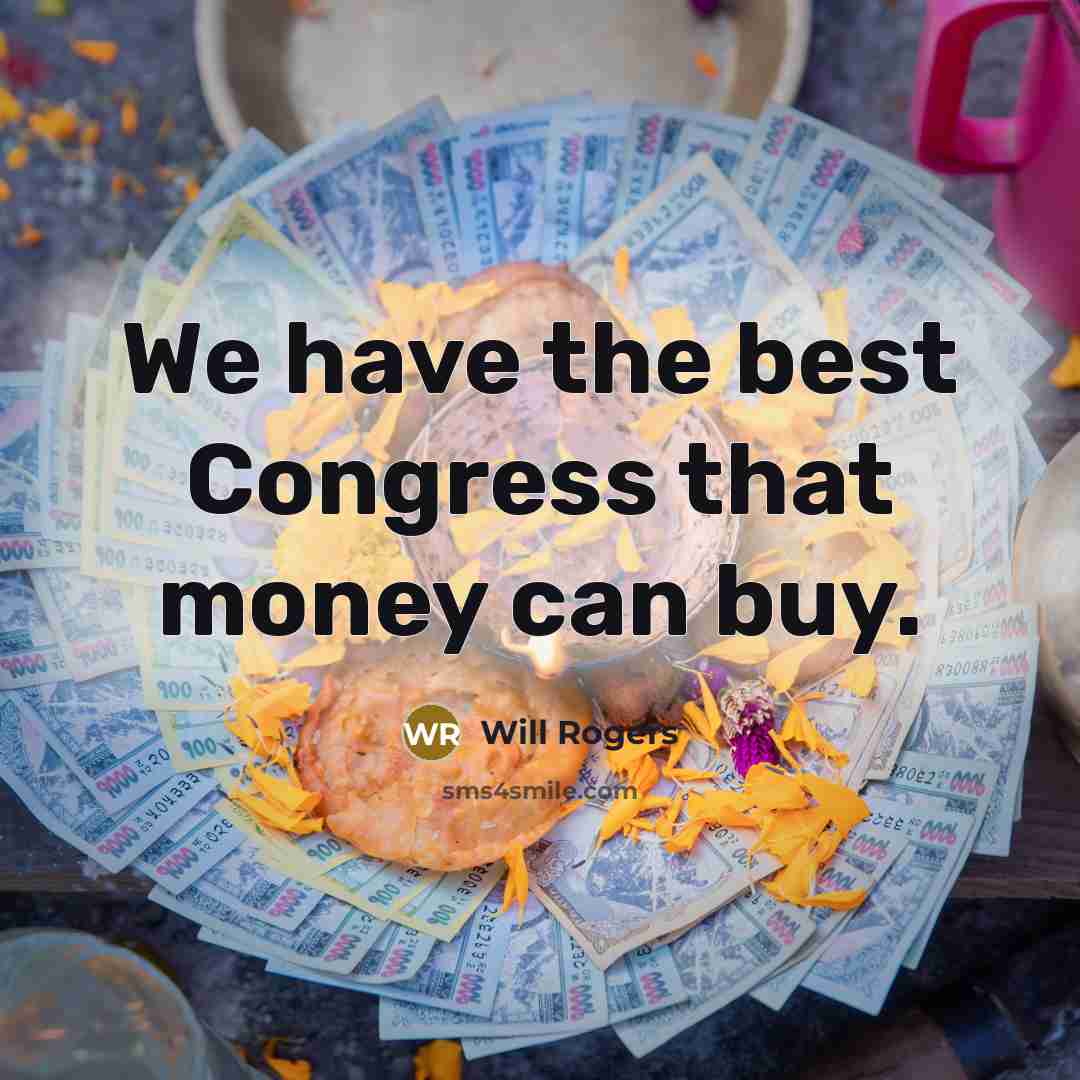“We have the best Congress that money can buy.” quote by Will Rogers