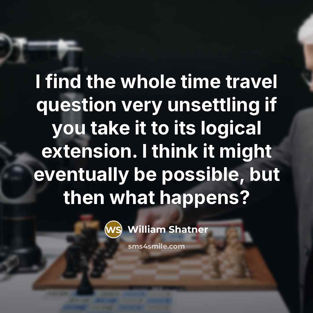 “I find the whole time travel question very unsettling if…” quote by William Shatner
