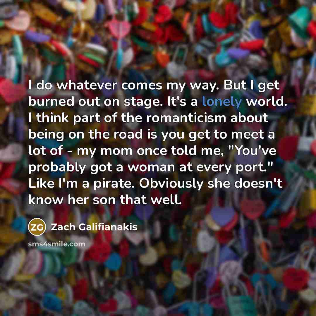 “I do whatever comes my way. But I get burned…” quote by Zach Galifianakis