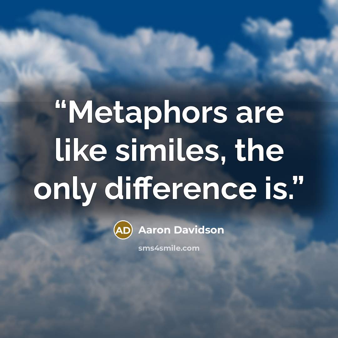 “Metaphors are like similes, the only difference is.” quote by Aaron Davidson
