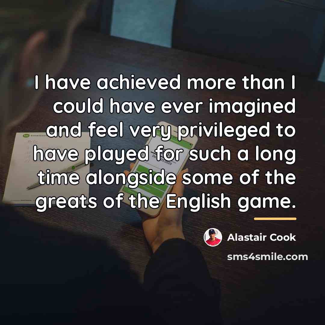 “I have achieved more than I could have ever imagined…” quote by Alastair Cook