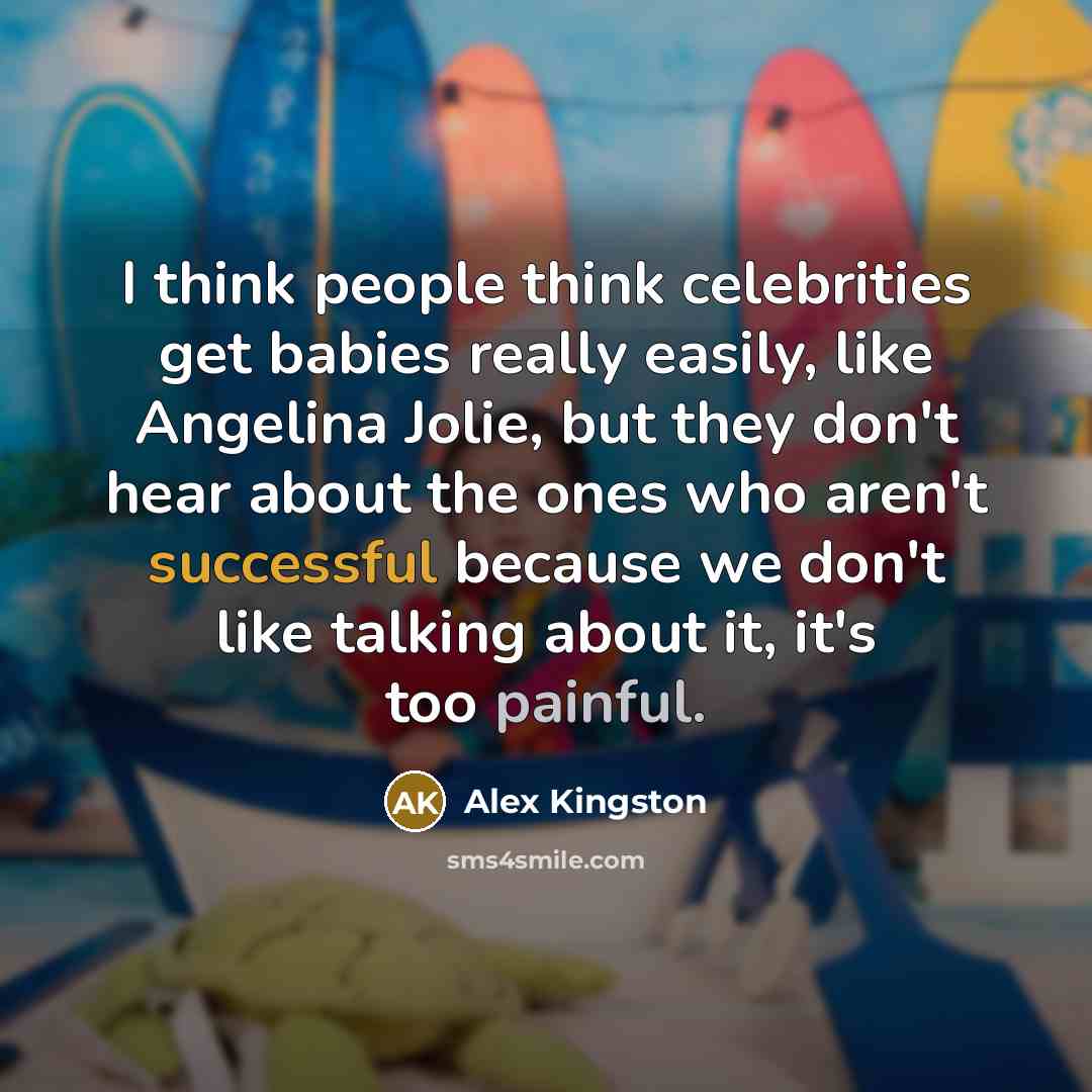 “I think people think celebrities get babies really easily, like…” quote by Alex Kingston