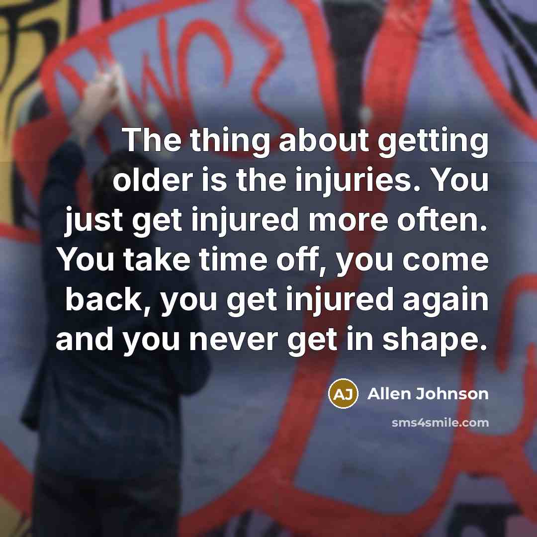 “The thing about getting older is the injuries. You just…” quote by Allen Johnson