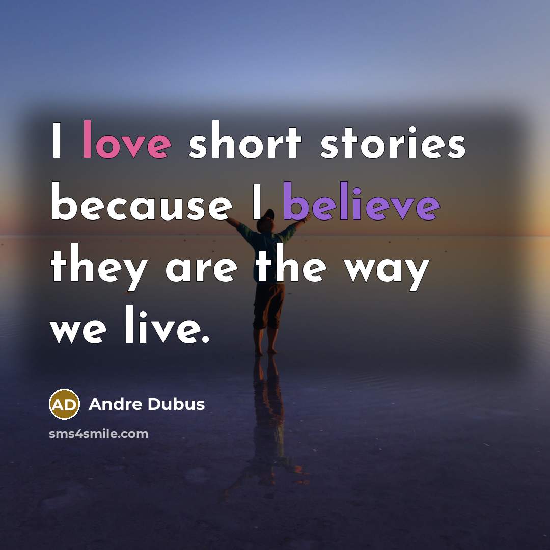 “I love short stories because I believe they are the…” quote by Andre Dubus