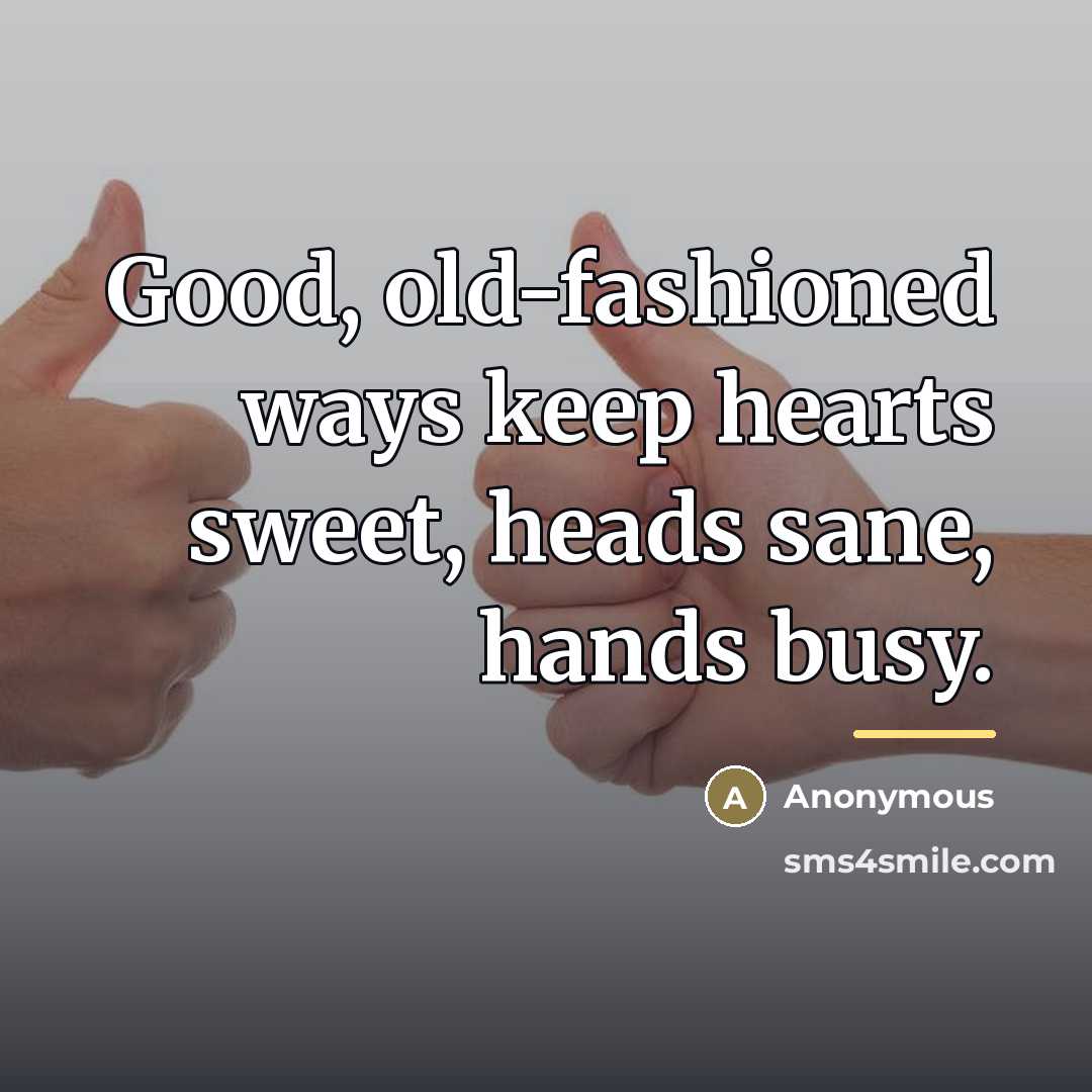 “Good, old-fashioned ways keep hearts sweet, heads sane, hands busy.…” quote by Anonymous