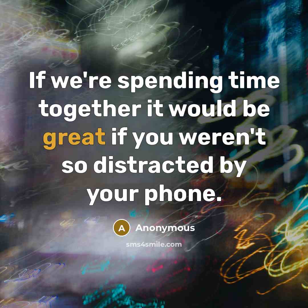 “If we're spending time together it would be great if you weren't so distracted by your phone.” quote by Anonymous