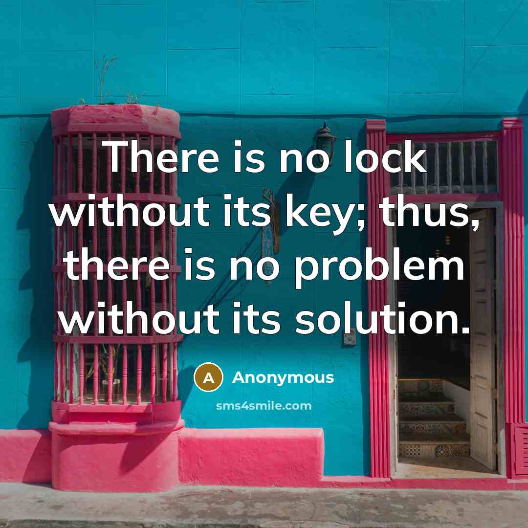 “There is no lock without its key; thus, there is no problem without its solution.” quote by Anonymous
