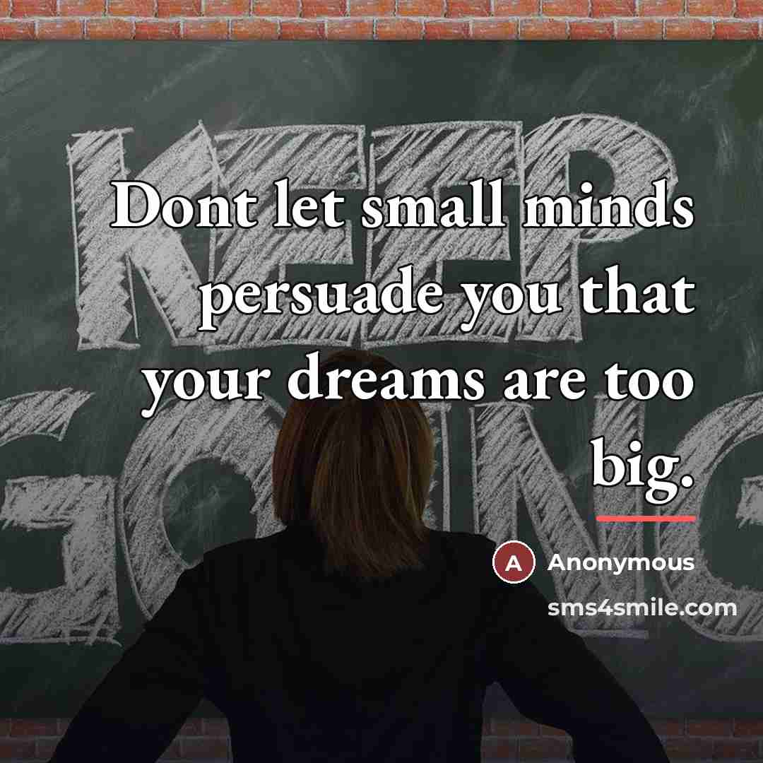 “Dont let small minds persuade you that your dreams are…” quote by Anonymous
